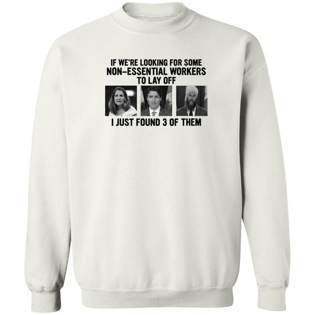 Canadian Politicians Chrystia Freeland Justin Trudeau Jagmeet Singh If We're Looking For Some Non-Essential Workers To Lay Off I Just Found 3 Of Them Shirt Slk55again