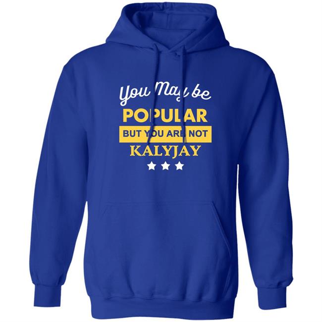 You May Be Popular But You Are Not Kalyjay Shirt Kalyjay Gyaigyimii