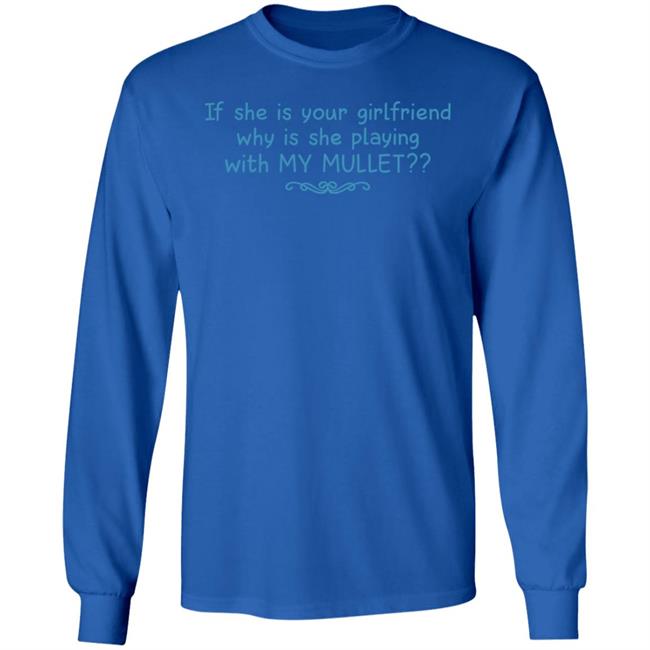 Shirts That Go Hard If She Is Your Girlfriend Why Is She Playing With My Mullet Shirt Shirts That Go Hard If She Is Your Girlfriend Why Is She Playing With My Mullet Shirt