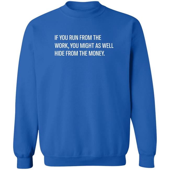 Steve Harve If You Run From The Work You Might As Well Hide From The Money Shirt