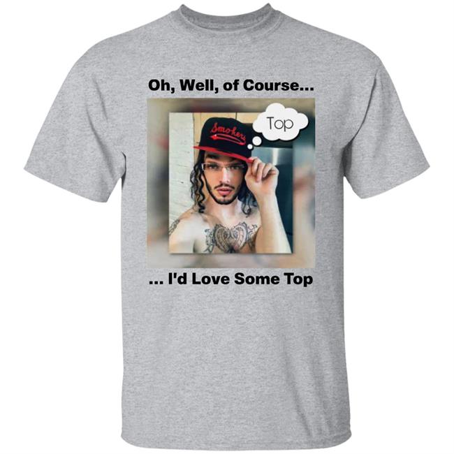 Oh Well Of Course I'd Love Some Top Shirt FunnyMemeDog2