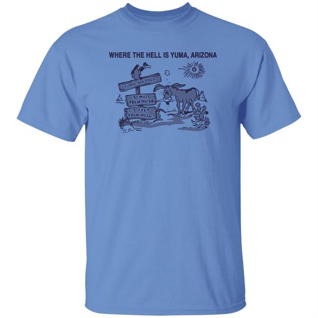 Where The Hell Is Yuma Arizona 30 Miles Shirt Lieutenant Babushka