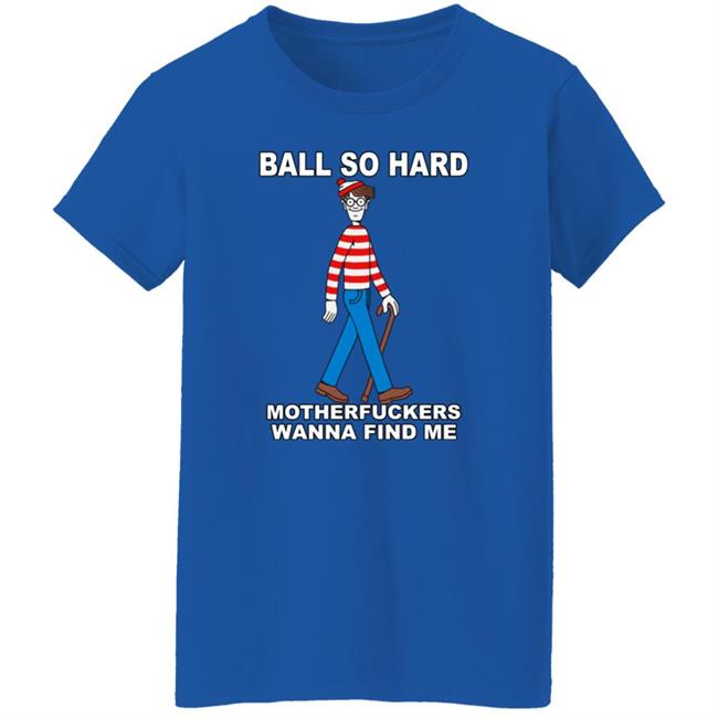Ball So Hard Motherfuckers Wanna Find Me Shirt Shirts That Go Hard