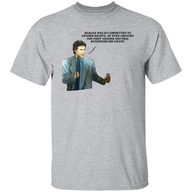 Reagan Was So Committed To Gender Rights He Even Created The First Gender Neutral Bathroom His Grave Shirt Shirts That Go Hard