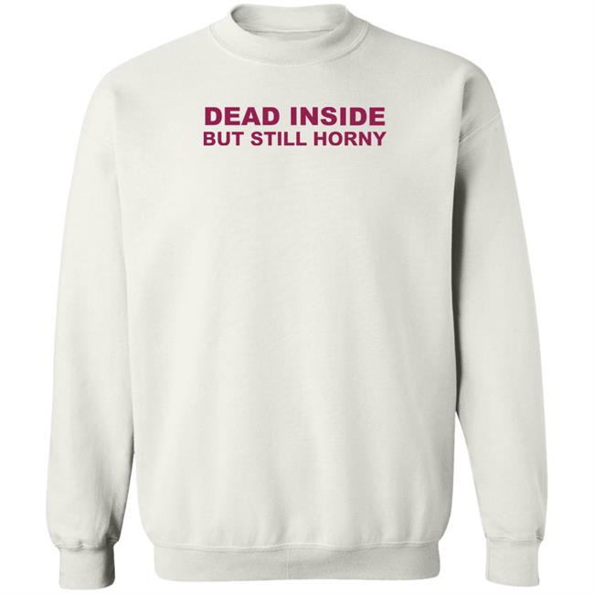 Dead Inside But Still Horny Shirt Shirts That Go Hard