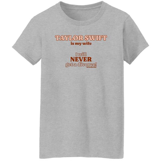 Darlinghyuka Taylor Swift Is My Wife I Will Never Get A Divorce Shirt