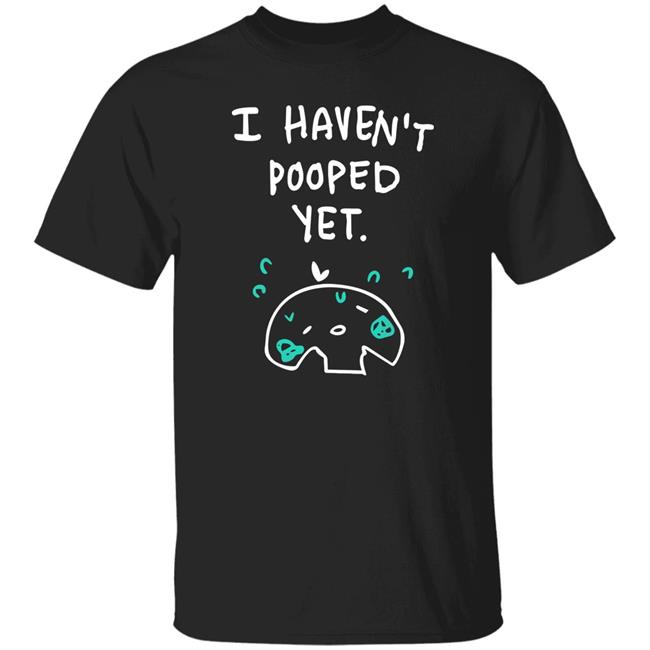 XliceTV I Haven't Pooped Yet Shirt Xlice