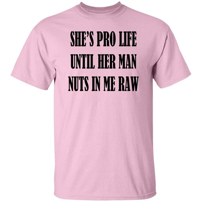 K*Lly Albr*Cht Clout Curator Shop She's Pro Life Until Her Man Nuts In Me Raw Shirt
