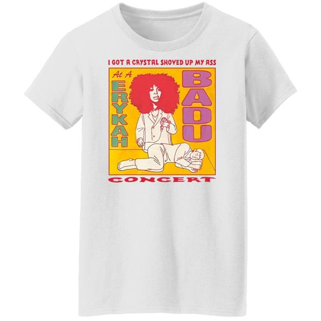 I Got A Crystal Shoved Up My Ass At A Erykah Badu Concert Shirt Wahlid Mohammad Merch