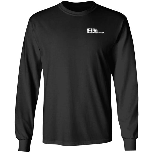 Lets Kiss Lets Fuck Lets Order Pizza Shirt Shirts That Go Hard