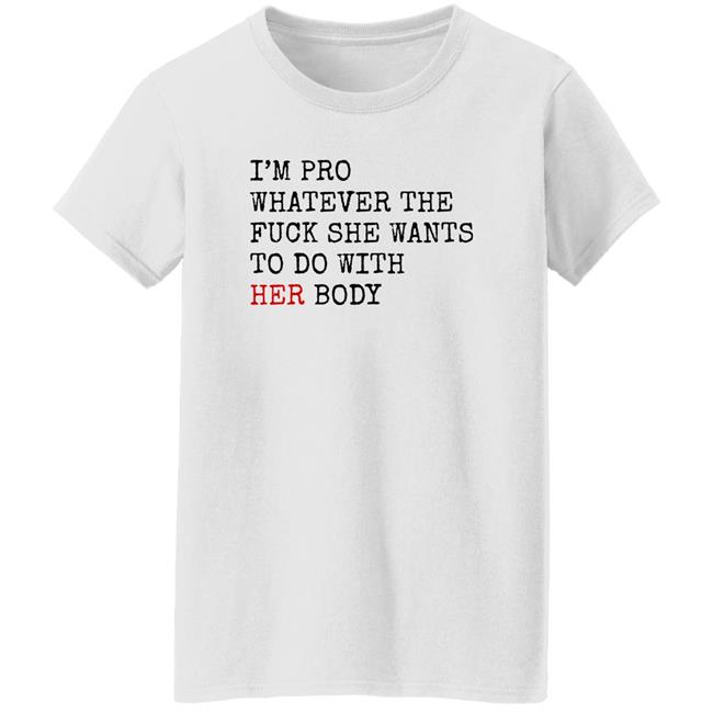 I'm Pro Whatever The Fuck She Want To Do With Her Body Shirt Jess4Democracy