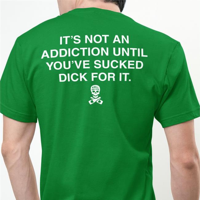 It’S Not An Addiction Until You’Ve Sucked Dick For It Shirt Shirts That Go Hard Black