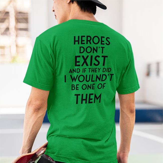 Heroes Don't Exist And If They Did I Woulnd't Be One Of Them T Shirt