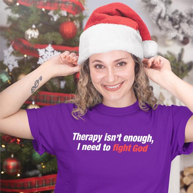 Therapy Isn't Enough I Need To Fight God T Shirts