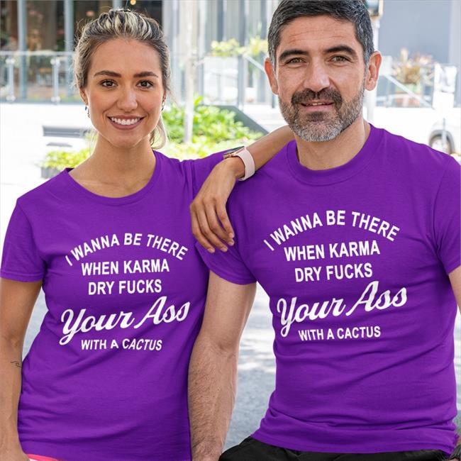 I Wanna Be There When Karrma Dry Fuck Your Ass With A Cactus Shirt Disturbingshirt
