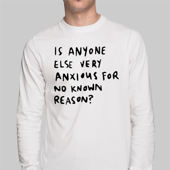 Is Anyone Else Very Anxious For No Known Reason Shirts Alys Creative