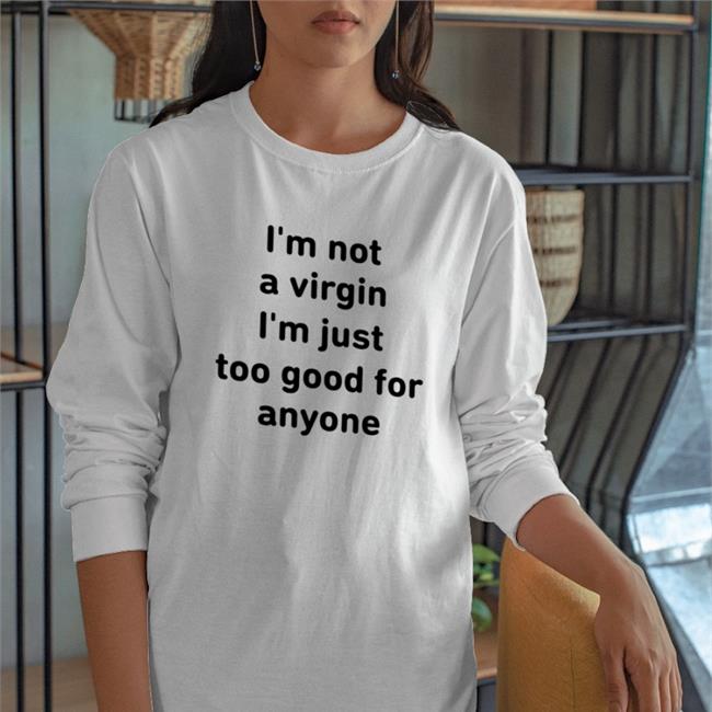I'm Not A Virgin I'm Just Too Good For Anyone Sweatshirt