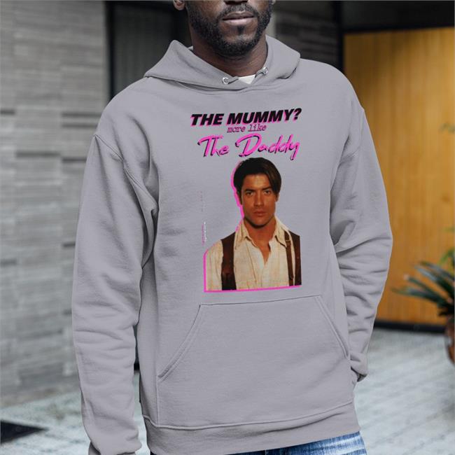 Shirts That Go Hard Brendan Fraser The Mummy More Like The Daddy Shirt