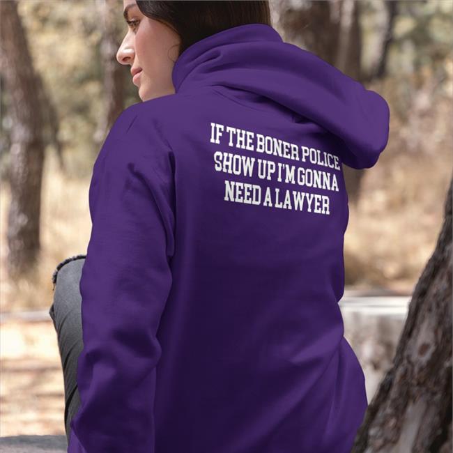 Shirts That Go Hard Merch If The Boner Police Show Up I'm Gonna Need A Lawyer Shirt