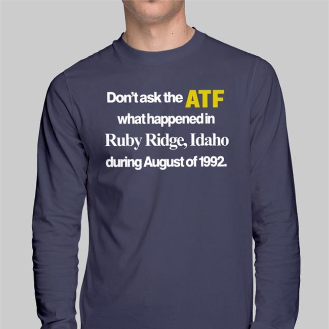 Barelylegal Store Don't Ask The Atf What Happened At Ruby Ridge Idaho During August Of 1992 Shirts Barelylegalclothing