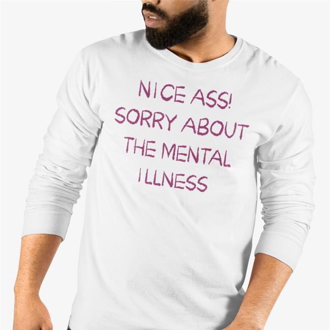 Nice Ass Sorry About The Mental Illness Shirt Shirtsthtgohard Shirts That Go Hard