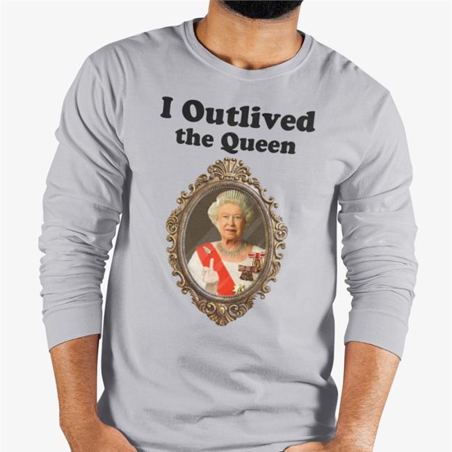 Shirts That Go Hard I Outlived The Queen Long Sleeve T Shirt White