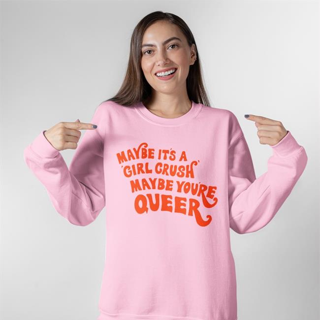 Shirts That Go Hard Maybe It's A Girl Crush Maybe You're Queer Hoodie Shirtsthtgohard