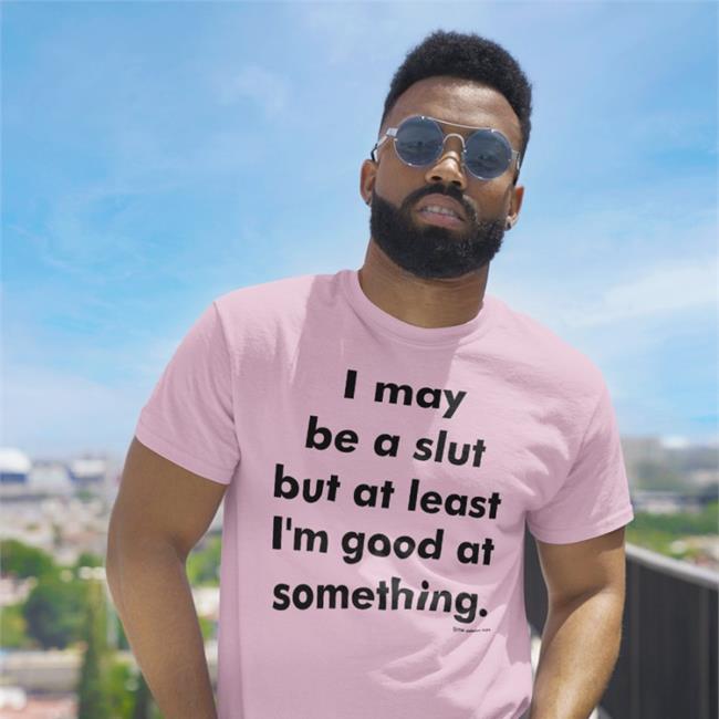 I May Be A Slut But At Least I'm Good At Something Shirts