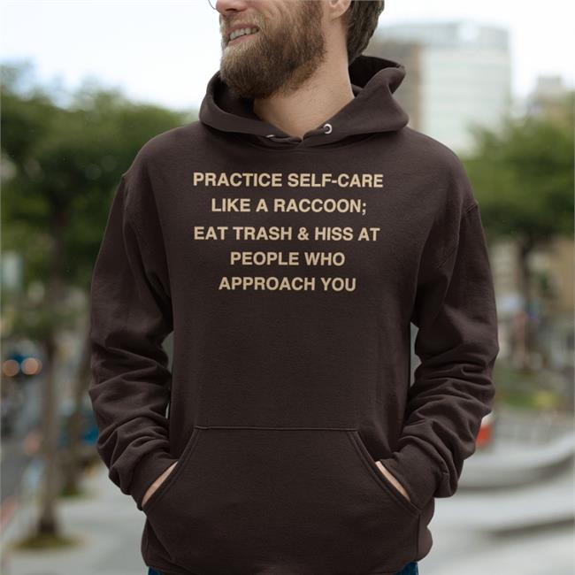 Todd Kenreck Practice Self-Care Like A Raccoon Eat Trash Hiss At People Tee