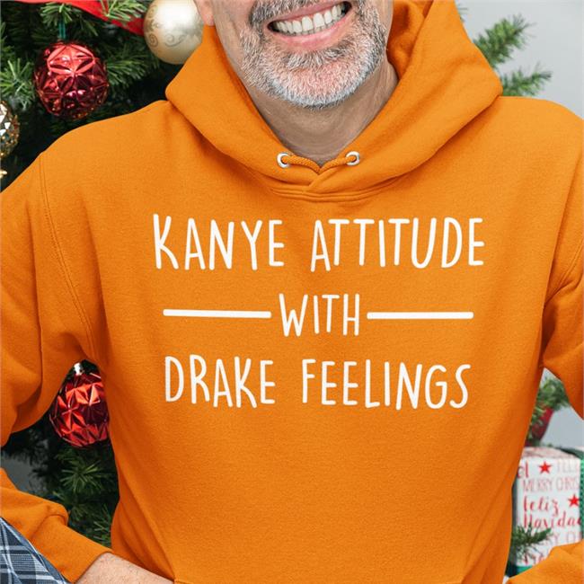 Kanye Attitude With Drake Feelings Shirt Shirts That Go Hard Shirtsthtgohard