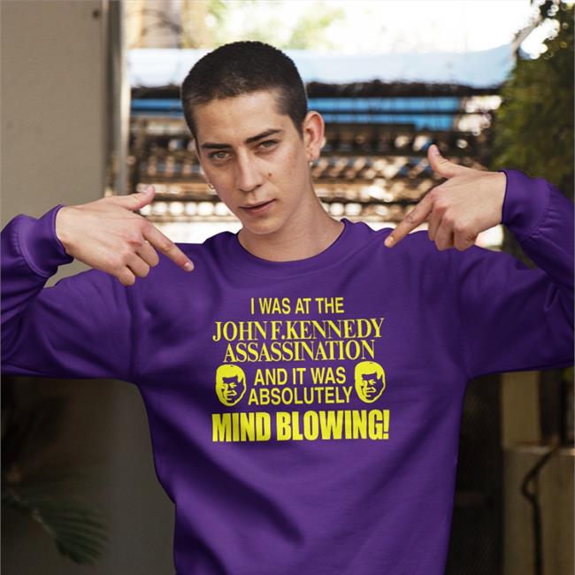 Barely Legal Clothes I Was At The John F.Kennedy Assassination And It Was Absolutely Mind Blowing Shirt