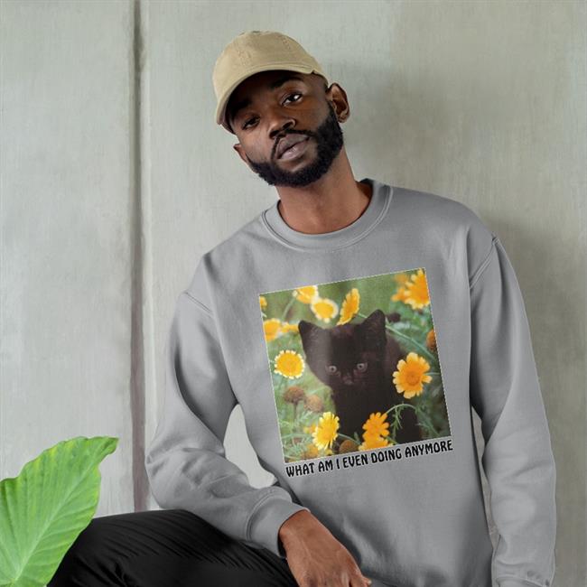 Shirts That Go Hard What Am I Even Doing Anymore Shirts