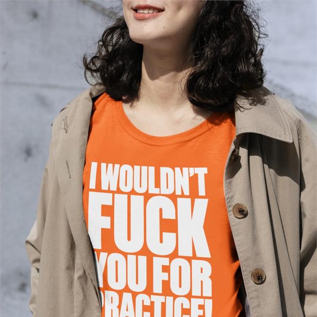 Shirtsthtgohard Shirts That Go Hard I Wouldn't Fuck You For Practice Shirt