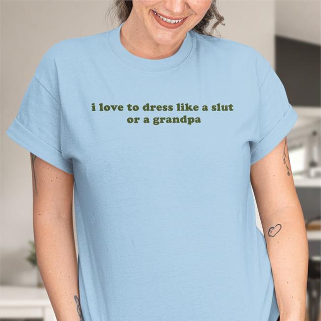 Clammyheart I Love To Dress Like A Slut Or A Grandpa Shirt