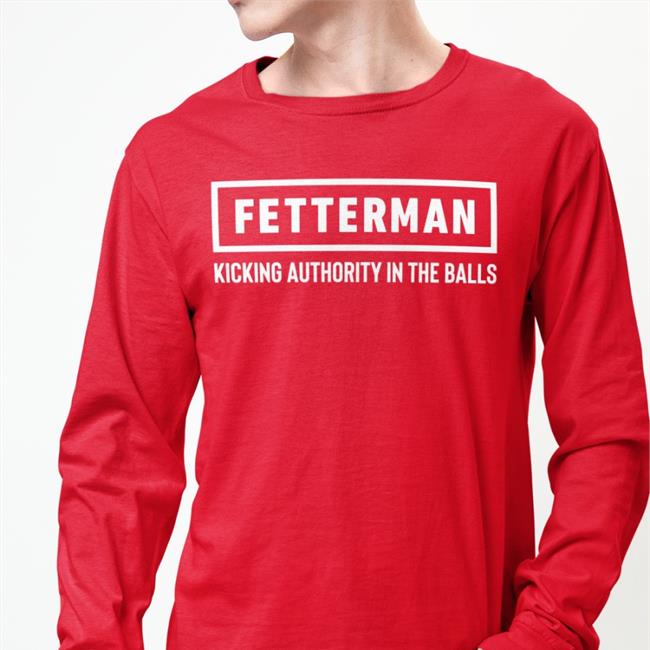 Fetterman Kicking Authority In The Balls T Shirt
