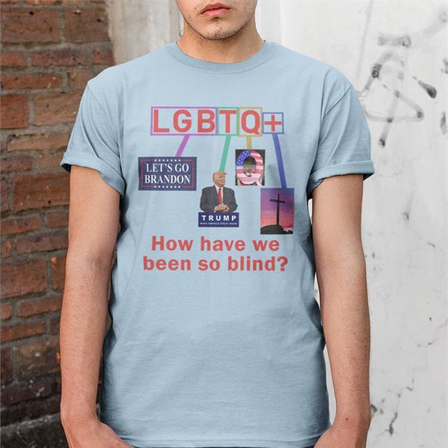 Lgbtq How Have We Been So Blind Tees