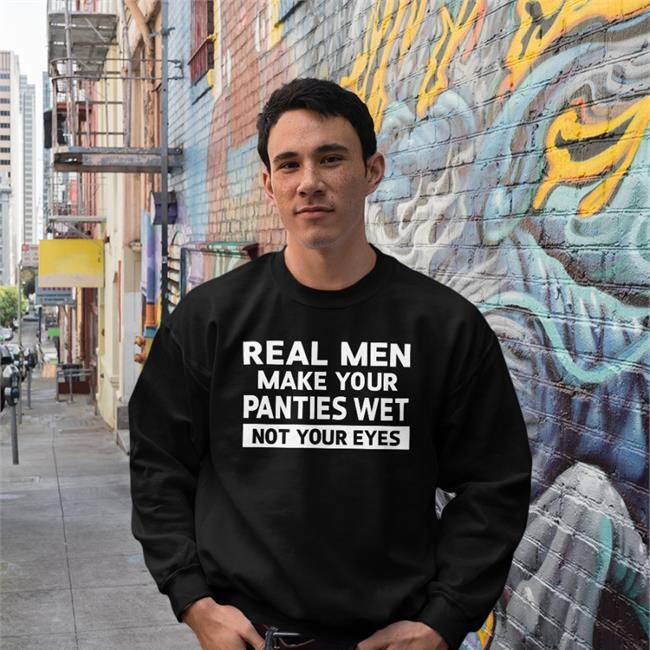 Goodshirts Real Men Make Your Panties Wet Not Your Eyes Hoodie
