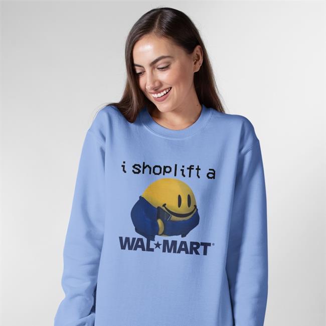 I Shoplift At Walmart Sweatshirt Shirts That Go Hard