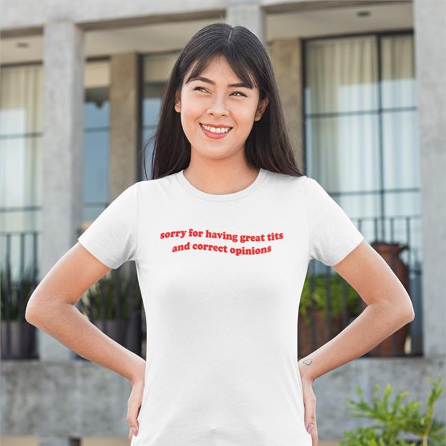 Light Pink Sorry For Having Great Tits And Correct Opinions Shirt Shirtsthtgohard
