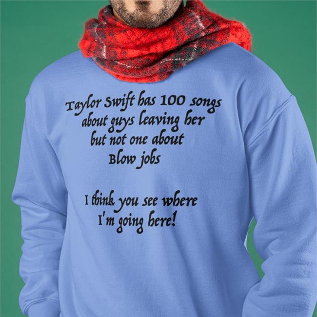 Taylor Swift Has 100 Songs About Guys Leaving Her But Not No One About Blow Jobs T Shirt