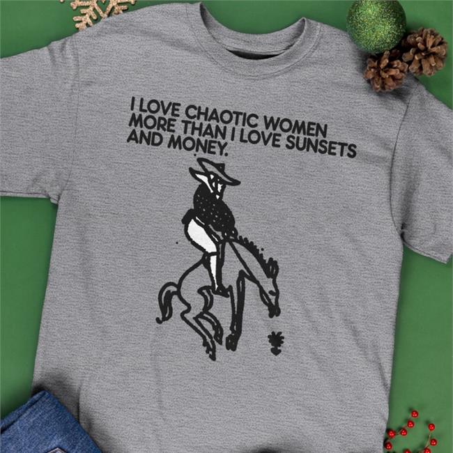 I Love Chaotic Women More Than I Love Sunsets And Money Shirts