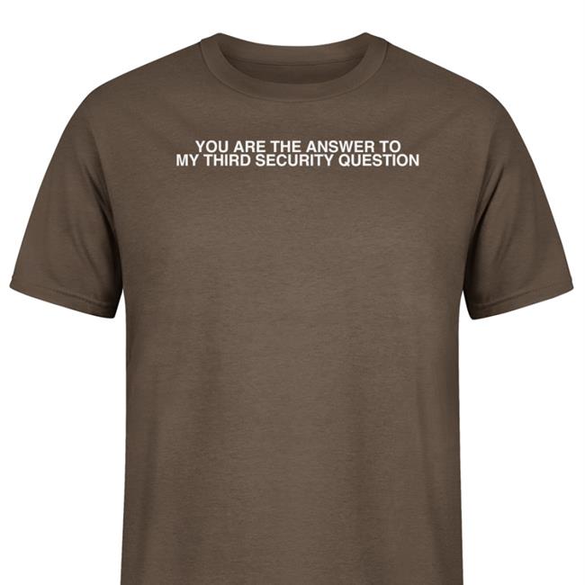 Shirts That Go Hard You Are The Answer To My Third Security Question T Shirt