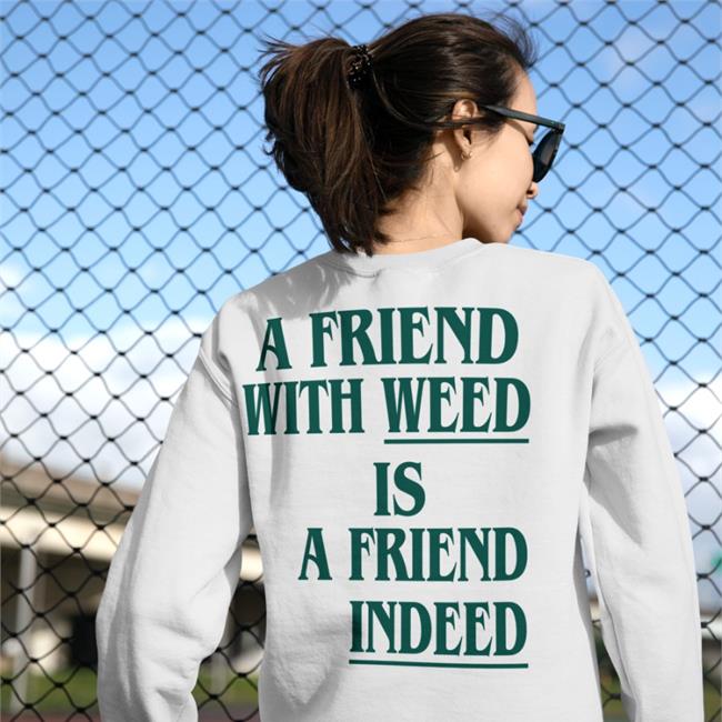 A Friend With Weed Is A Friend Indeed Shirts