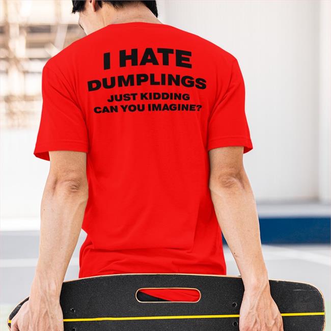 I Hate Dumplings Just Kidding Can You Imagine Shirt Shirts That Go Hard White