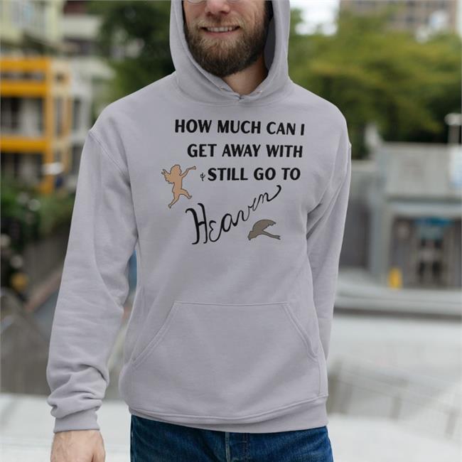 How Much Can I Get Away With Still Go To Heaven Hoodie