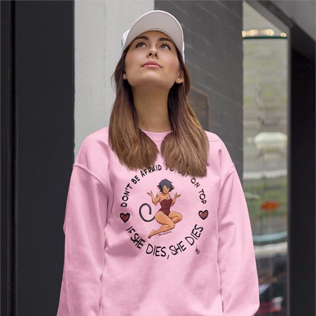 Don't Be Afraid To Get On Top If He Dies He Dies Sweatshirt Crackedfishtank
