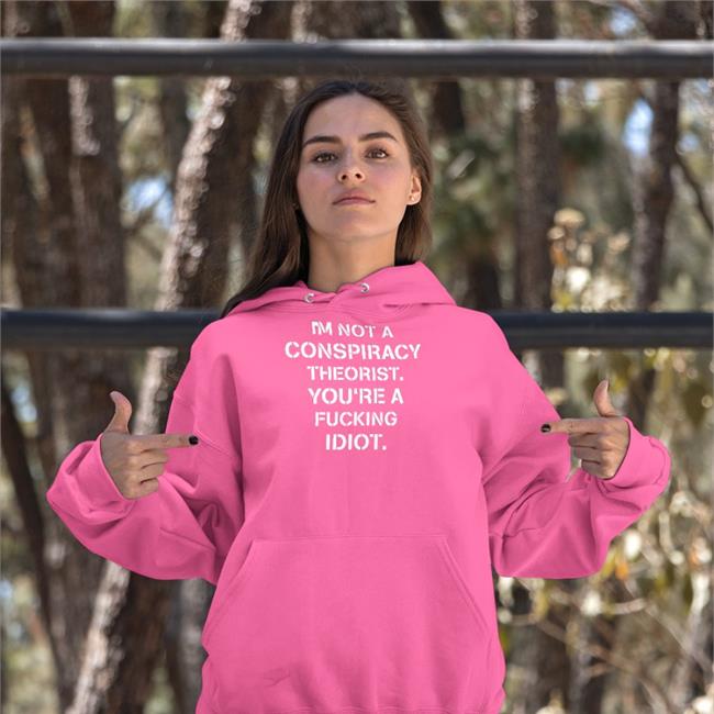 I'm Not Conspiracy Theorist You're A Fucking Idiot Tee