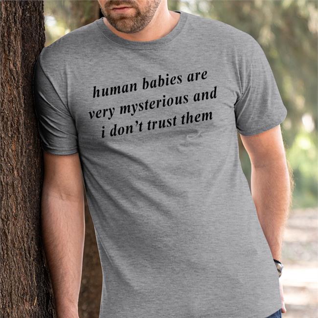 Weird Thrift Store Shirts Human Babies Are Very Mysterious And I Don't Trust Them Shirts White