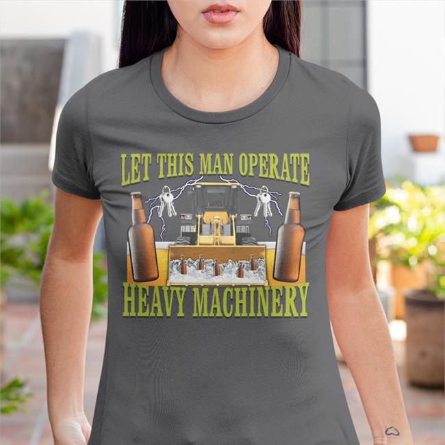 Let This Man Operate Heavy Machinery Tee
