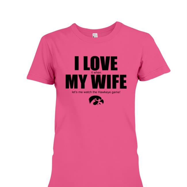 I Love It When My Wife Let's Me Watch The Hawkeye Game Shirts